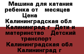 Машина для катания ребенка от 9 месяцев  › Цена ­ 4 500 - Калининградская обл., Калининград г. Дети и материнство » Детский транспорт   . Калининградская обл.,Калининград г.